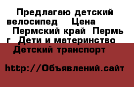 Предлагаю детский велосипед. › Цена ­ 1 500 - Пермский край, Пермь г. Дети и материнство » Детский транспорт   
